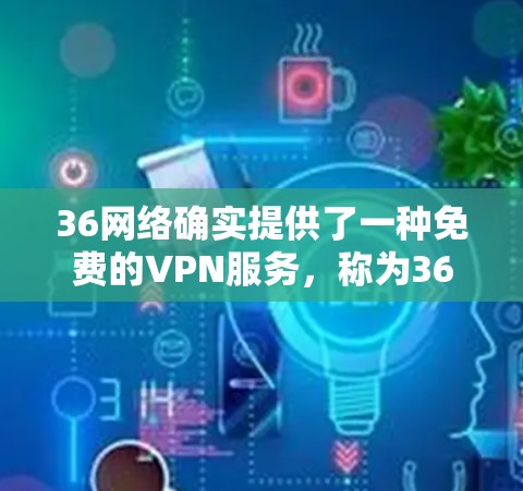 36网络确实提供了一种免费的VPN服务,称为36VPN。以下是关于36VPN的详细介绍 36网络确实提供了一种免费的VPN服务,称为36VPN。以下是关于36VPN的详细介绍