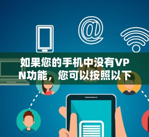 如果您的手机中没有VPN功能，您可以按照以下步骤操作以使用免费VPN服务