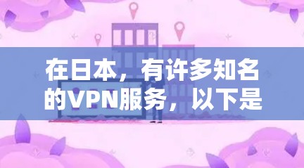 在日本，有许多知名的VPN服务，以下是一些提供免费VPN账号的平台