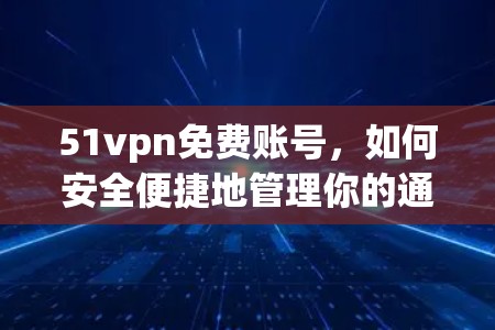 51vpn免费账号，如何安全便捷地管理你的通信设备