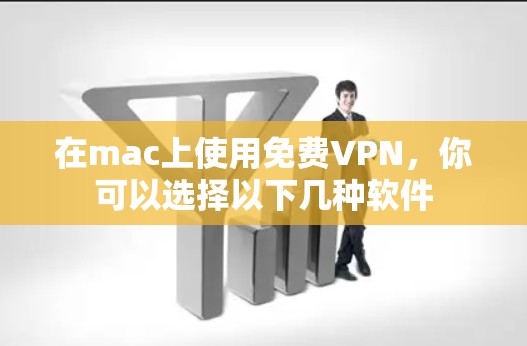 在mac上使用免费VPN，你可以选择以下几种软件