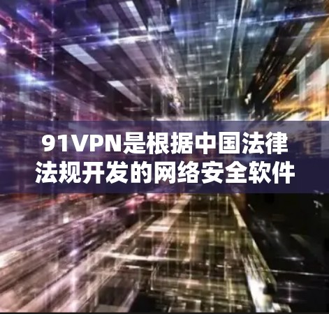 91VPN是根据中国法律法规开发的网络安全软件，旨在保护用户的网络隐私和数据安全。如果你需要免费试用，通常可以通过以下途径获取