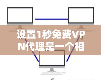 设置1秒免费VPN代理是一个相对简单的过程，但需要仔细规划和执行。以下是一步步的指南
