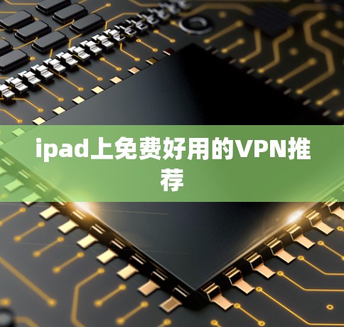 ipad上免费好用的VPN推荐 ipad上免费好用的VPN推荐