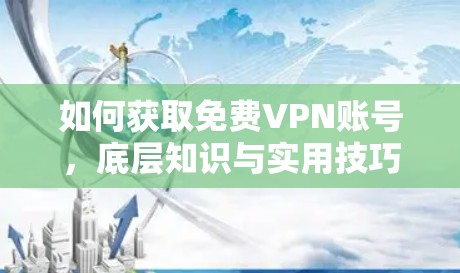 如何获取免费VPN账号,底层知识与实用技巧 如何获取免费VPN账号,底层知识与实用技巧