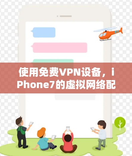 使用免费VPN设备,iPhone7的虚拟网络配置与使用指南 使用免费VPN设备,iPhone7的虚拟网络配置与使用指南