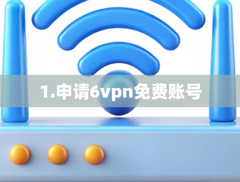 1.申请6vpn免费账号 1.申请6vpn免费账号