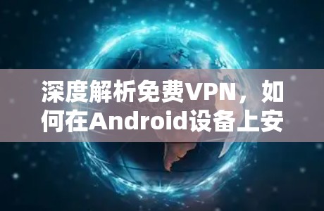 深度解析免费VPN,如何在Android设备上安全连接互联网 深度解析免费VPN,如何在Android设备上安全连接互联网