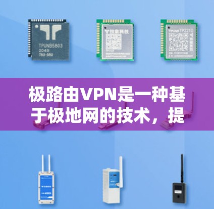 极路由VPN是一种基于极地网的技术,提供了一种免费的VPN服务,适用于广泛的地区和用户。以下是关于极路由VPN的详细介绍 极路由VPN是一种基于极地网的技术,提供了一种免费的VPN服务,适用于广泛的地区和用户。以下是关于极路由VPN的详细介绍