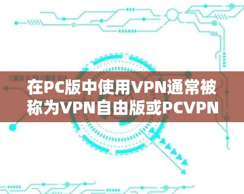 在PC版中使用VPN通常被称为VPN自由版或PCVPN。以下是一些免费的PC版VPN软件推荐,帮助您在家中享受网络视频 在PC版中使用VPN通常被称为VPN自由版或PCVPN。以下是一些免费的PC版VPN软件推荐,帮助您在家中享受网络视频