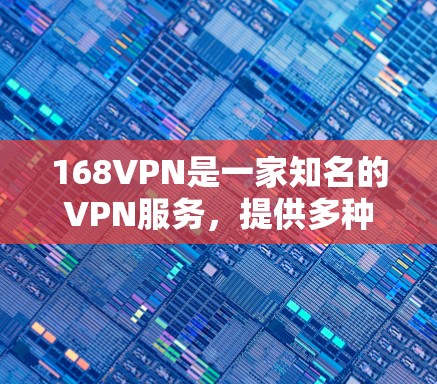 168VPN是一家知名的VPN服务,提供多种版本,包括家庭、企业、个人和商业版。免费的168VPN版本通常是家庭版,而企业版通常免费。以下是关于如何找到和使用免费168VPN账号的步骤 168VPN是一家知名的VPN服务,提供多种版本,包括家庭、企业、个人和商业版。免费的168VPN版本通常是家庭版,而企业版通常免费。以下是关于如何找到和使用免费168VPN账号的步骤