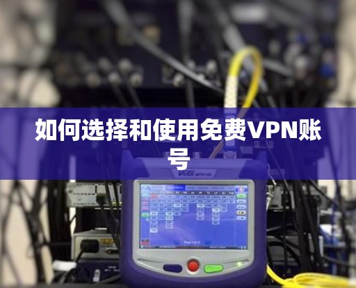 如何选择和使用免费VPN账号 如何选择和使用免费VPN账号