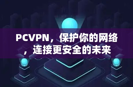 PCVPN,保护你的网络,连接更安全的未来 PCVPN,保护你的网络,连接更安全的未来