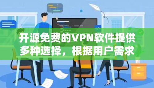 开源免费的VPN软件提供多种选择,根据用户需求和预算进行选择。以下是一些推荐的软件及其特点 开源免费的VPN软件提供多种选择,根据用户需求和预算进行选择。以下是一些推荐的软件及其特点