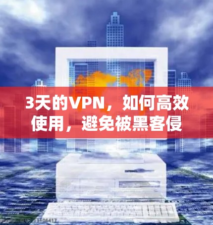 3天的VPN，如何高效使用，避免被黑客侵害