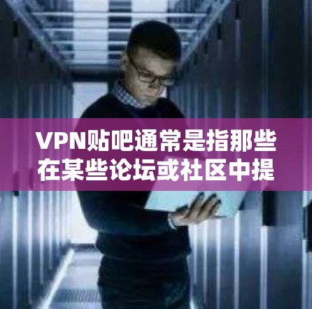 VPN贴吧通常是指那些在某些论坛或社区中提供VPN服务的网站。这些贴吧可能提供免费的VPN链接、资源分享或VPN服务。以下是关于VPN贴吧的一些关键点