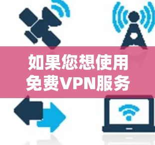 如果您想使用免费VPN服务，可以访问以下几个可靠的网站