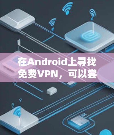 在Android上寻找免费VPN，可以尝试以下推荐