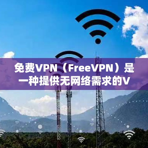 免费VPN（FreeVPN）是一种提供无网络需求的VPN服务，让用户可以安全地在线观看网络内容，无需连接到本地网络。以下是关于免费VPN的详细介绍