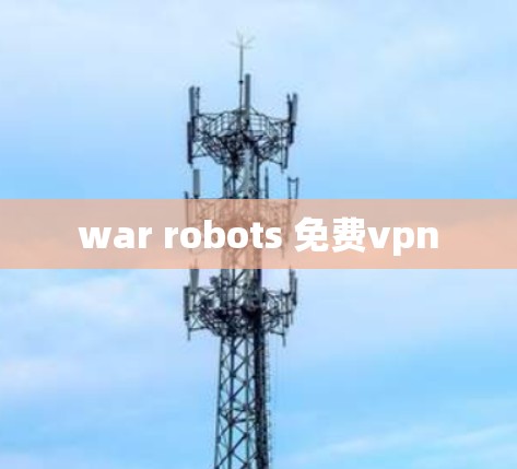 war robots 免费vpn war robots 免费vpn