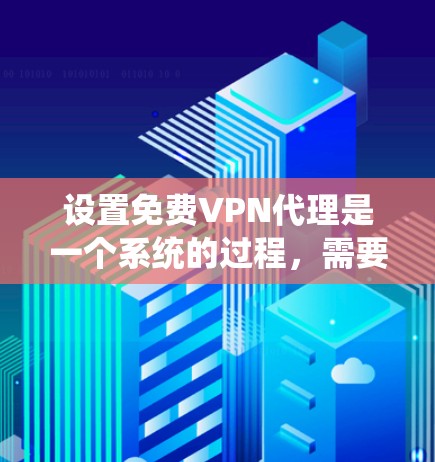 设置免费VPN代理是一个系统的过程,需要遵循以下步骤,以确保安全、稳定和高效。以下是一个清晰的指南,帮助您逐步完成设置 设置免费VPN代理是一个系统的过程,需要遵循以下步骤,以确保安全、稳定和高效。以下是一个清晰的指南,帮助您逐步完成设置