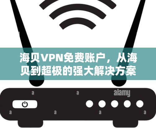 海贝VPN免费账户，从海贝到超极的强大解决方案