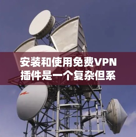 安装和使用免费VPN插件是一个复杂但系统性的过程,需要综合考虑多个因素。以下是一步步的指南 安装和使用免费VPN插件是一个复杂但系统性的过程,需要综合考虑多个因素。以下是一步步的指南
