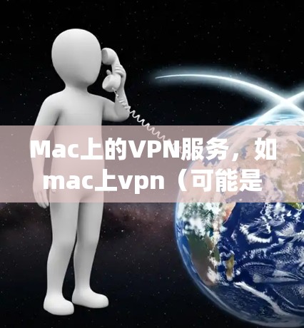 Mac上的VPN服务，如mac上vpn（可能是一个软件包或服务）通常需要付费使用，而不是免费。免费的网络连接工具或软件可能会帮助你连接互联网，但无法提供完整的VPN功能