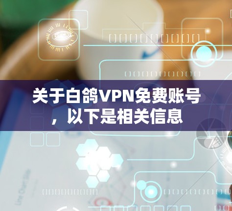 关于白鸽VPN免费账号，以下是相关信息