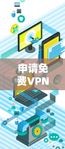 申请免费VPN账号是可能的，但需要了解具体情况。以下是一些常见情况和建议