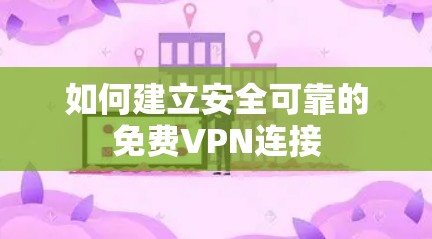 如何建立安全可靠的免费VPN连接