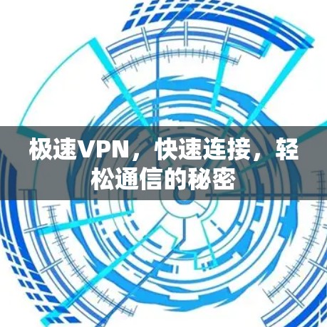 极速VPN，快速连接，轻松通信的秘密