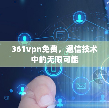 361vpn免费，通信技术中的无限可能