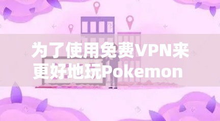 为了使用免费VPN来更好地玩Pokemon GO，可以按照以下步骤进行