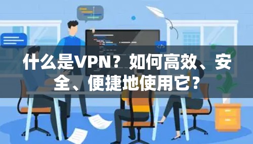 什么是VPN？如何高效、安全、便捷地使用它？