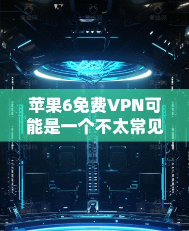 苹果6免费VPN可能是一个不太常见的问题，因为苹果的6号机确实有优化过的性能，但通常不会提供免费的VPN服务。以下是几个可能的情况和建议