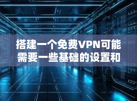 搭建一个免费VPN可能需要一些基础的设置和工具。以下是逐步的指南，帮助您完成这个任务