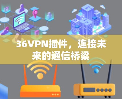 36VPN插件，连接未来的通信桥梁