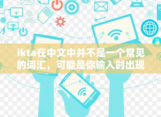 ikta在中文中并不是一个常见的词汇，可能是你输入时出现了打字错误或拼写错误。如果您指的是iKan（iKan）或iCloud（iCloud）等服务，我可以提供一些帮助