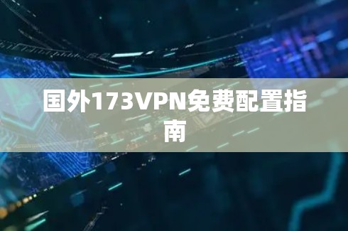 国外173VPN免费配置指南