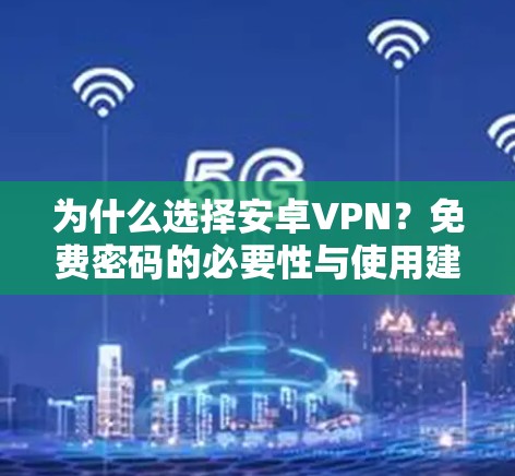 为什么选择安卓VPN？免费密码的必要性与使用建议