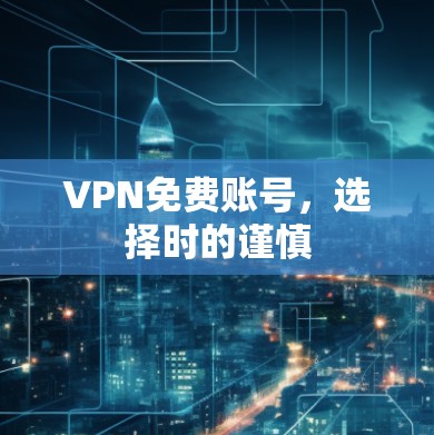 VPN免费账号，选择时的谨慎
