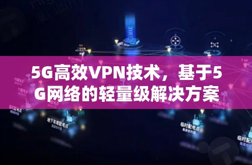 5G高效VPN技术，基于5G网络的轻量级解决方案