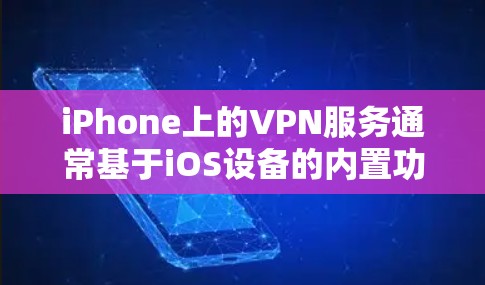 iPhone上的VPN服务通常基于iOS设备的内置功能或第三方应用。以下是关于 iPhone 上VPN账号注册的一些信息和推荐