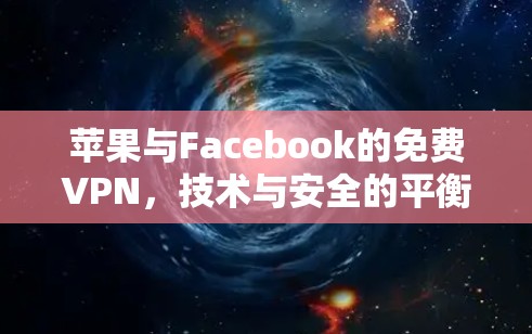 苹果与Facebook的免费VPN，技术与安全的平衡