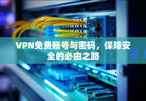 VPN免费账号与密码，保障安全的必由之路