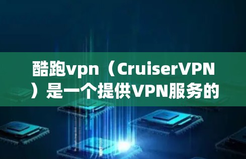 酷跑vpn（CruiserVPN）是一个提供VPN服务的网站，用户可以通过其提供的VPN服务进行网络访问。如果你需要使用酷跑vpn，通常可以通过以下方法获取账号信息