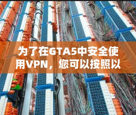 为了在GTA5中安全使用VPN，您可以按照以下步骤进行规划和实施