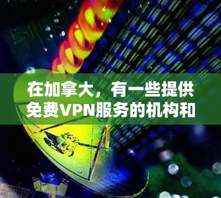 在加拿大，有一些提供免费VPN服务的机构和平台，但具体信息可能会因地区和服务提供商而有所不同。以下是加拿大一些提供免费VPN服务的机构和平台