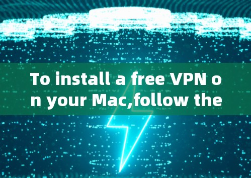 To install a free VPN on your Mac,follow these organized steps: